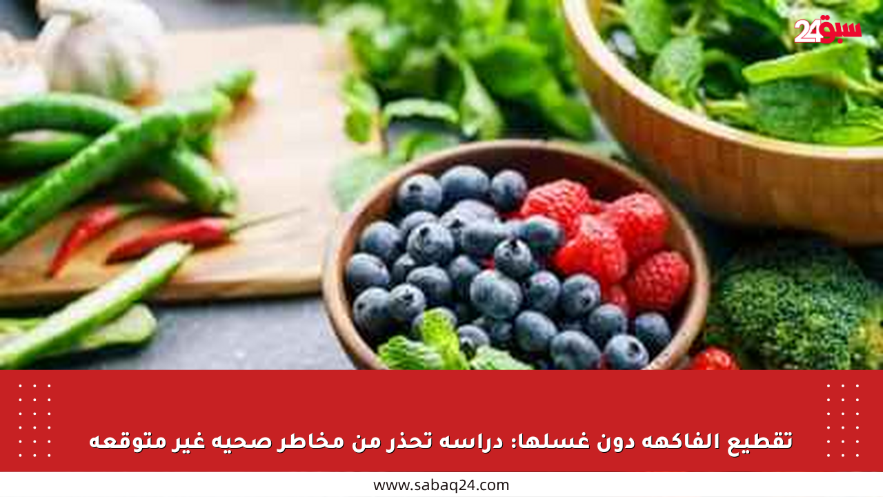 تقطيع الفاكهة دون غسلها: دراسة تحذر من مخاطر صحية غير متوقعة
